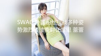 SWAG 外国粉丝挑战多种姿势激烈碰撞後射在嘴里 蕾蕾