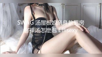 SWAG 汤屋板娘亲身教男房客裸汤怎麽泡 Effisexy