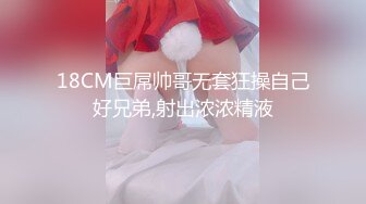 18CM巨屌帅哥无套狂操自己好兄弟,射出浓浓精液