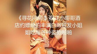 《寻花问柳 》探花小哥哥酒店约嫖偷拍丰满白嫩短发小姐姐吃屌各种姿势啪啪