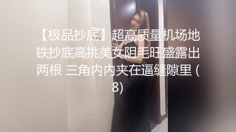 【极品抄底】超高质量机场地铁抄底高挑美女阴毛旺盛露出两根 三角内内夹在逼缝隙里 (8)