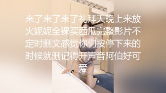 来了来了来了礼拜天晚上来放火妮妮全裸买西瓜完整影片不定时删文感觉你们按停下来的时候就删记得开声音阿伯好可爱