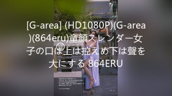 [G-area] (HD1080P)(G-area)(864eru)童顔スレンダー女子の口は上は控えめ下は聲を大にする 864ERU