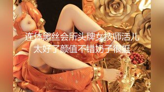 连体黑丝会所头牌女技师活儿太好了颜值不错奶子很挺