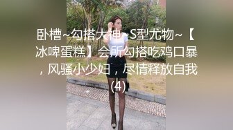 卧槽~勾搭大神~S型尤物~【冰啤蛋糕】会所勾搭吃鸡口暴，风骚小少妇，尽情释放自我 (4)