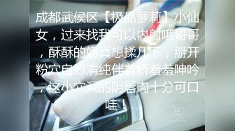 成都武侯区【极品萝莉】小仙女，过来找我可以内射哦哥哥，酥酥的奶真想揉几下，掰开粉穴自慰清纯伴着娇羞羞呻吟，这小穴洞的阴唇肉十分可口哇！