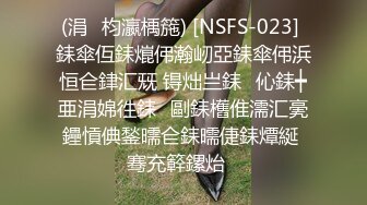 (涓枃瀛楀箷) [NSFS-023] 銇傘仾銇熴伄瀚屻亞銇傘伄浜恒仺銉汇兓 锝炪亗銇伈銇┿亜涓婂徃銇剾銇欍倠濡汇亴鑸愩倎鍫曘仺銇曘倢銇燂綖 骞充簳鏍炲