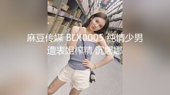 麻豆传媒 BLX0005 纯情少男遭表姐榨精 沉娜娜