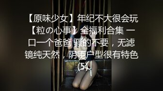 【原味少女】年纪不大很会玩【粒の心事】全福利合集 一口一个爸爸 骚的不要，无滤镜纯天然，阴毛户型很有特色 (5)