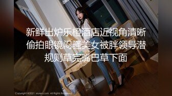 新鲜出炉乐橙酒店近视角清晰偷拍眼镜闷骚美女被胖领导潜规则草完嘴巴草下面