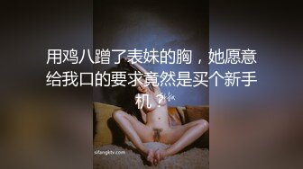 用鸡八蹭了表妹的胸，她愿意给我口的要求竟然是买个新手机？