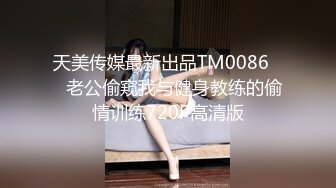 天美传媒最新出品TM0086❤️老公偷窥我与健身教练的偷情训练720P高清版