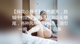 【探花小巷子】炎热夏天，找城中村的小姐姐，站满街头巷尾，各种风格任君挑选，湿巾一擦，长枪直入干起来