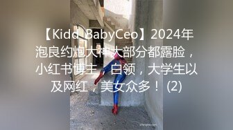 【Kidd_BabyCeo】2024年泡良约炮大神大部分都露脸，小红书博主，白领，大学生以及网红，美女众多！ (2)