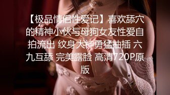 【极品情侣性爱记】喜欢舔穴的精神小伙与母狗女友性爱自拍流出 纹身大神勇猛抽插 六九互舔 完美露脸 高清720P原版