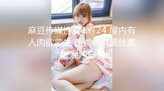 麻豆传媒性爱 LY-24 屋内有人肉欲蒙生 迷操极品黑丝美女 混沌高潮