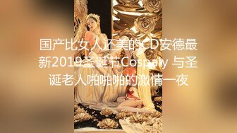 国产比女人还美的CD安德最新2019圣诞节Cospaly 与圣诞老人啪啪啪的激情一夜