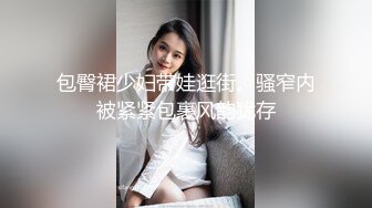 包臀裙少妇带娃逛街。骚窄内被紧紧包裹风韵犹存